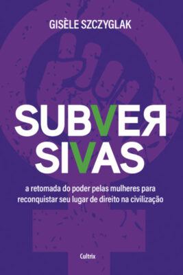 Livro: Subversivas – A retomada do poder pelas mulheres para reconquistar seu lugar de direito na civilização